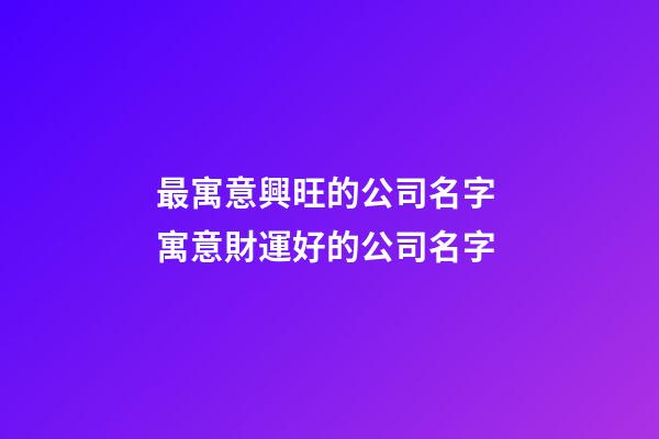 最寓意興旺的公司名字 寓意財運好的公司名字-第1張-公司起名-玄機派